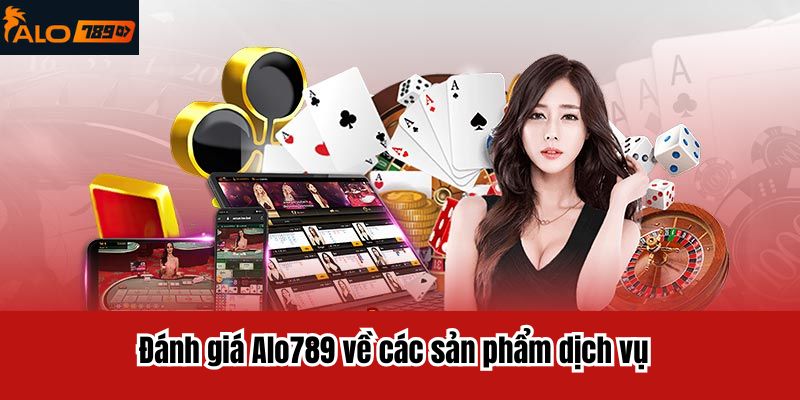 Đánh giá Alo789 về các sản phẩm dịch vụ