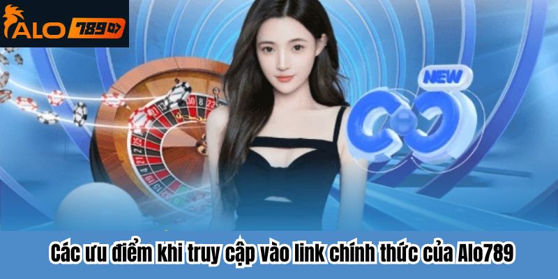 Các ưu điểm khi truy cập vào link chính thức của Alo789