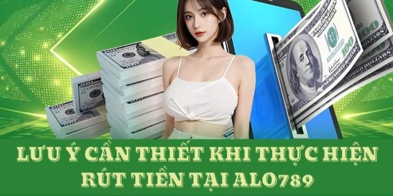 Những điểm cần nhớ khi thực hiện giao dịch rút tiền Alo789